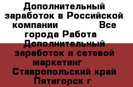 Дополнительный заработок в Российской компании Faberlic - Все города Работа » Дополнительный заработок и сетевой маркетинг   . Ставропольский край,Пятигорск г.